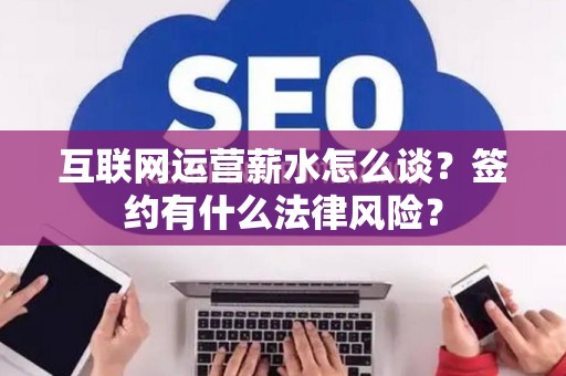 互联网运营薪水怎么谈？签约有什么法律风险？